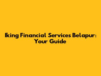 Iking Financial Services Belapur: Your Guide