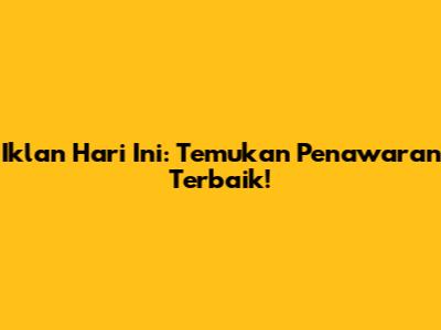 Iklan Hari Ini: Temukan Penawaran Terbaik!