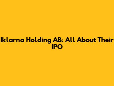 Iklarna Holding AB: All About Their IPO