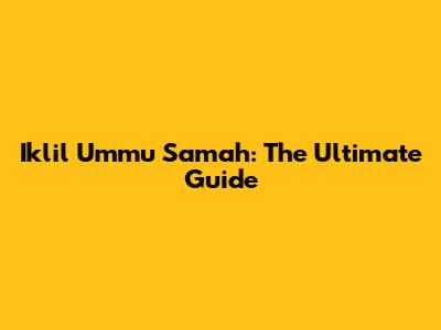 Iklil Ummu Samah: The Ultimate Guide