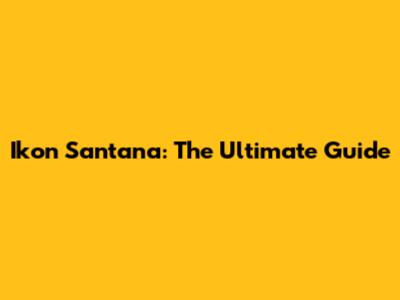 Ikon Santana: The Ultimate Guide