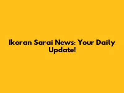 Ikoran Sarai News: Your Daily Update!