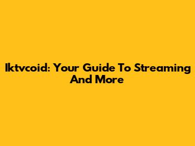 Iktvcoid: Your Guide To Streaming And More