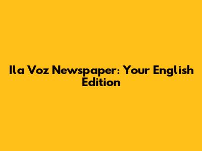 Ila Voz Newspaper: Your English Edition