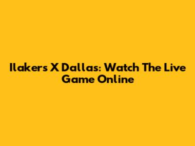 Ilakers X Dallas: Watch The Live Game Online