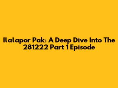 Ilalapor Pak: A Deep Dive Into The 281222 Part 1 Episode