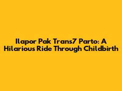 Ilapor Pak Trans7 Parto: A Hilarious Ride Through Childbirth