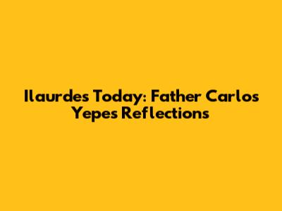 Ilaurdes Today: Father Carlos Yepes' Reflections