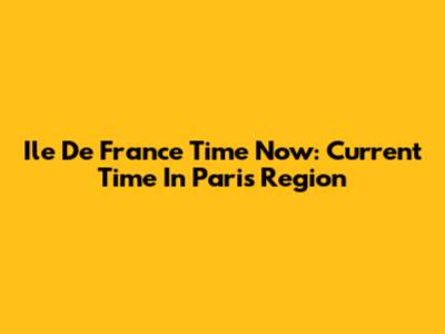 Ile De France Time Now: Current Time In Paris Region