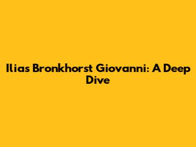 Ilias Bronkhorst Giovanni: A Deep Dive