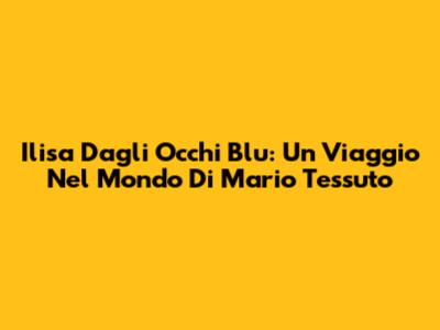 Ilisa Dagli Occhi Blu: Un Viaggio Nel Mondo Di Mario Tessuto