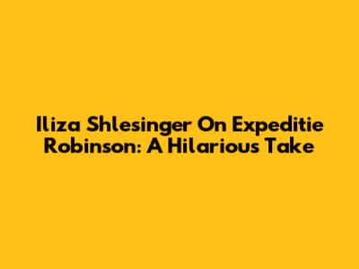 Iliza Shlesinger On Expeditie Robinson: A Hilarious Take