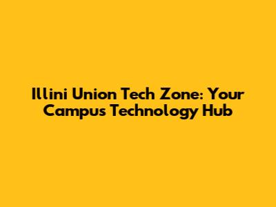 Illini Union Tech Zone: Your Campus Technology Hub
