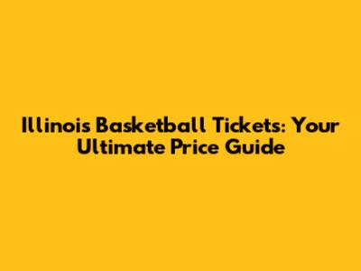 Illinois Basketball Tickets: Your Ultimate Price Guide