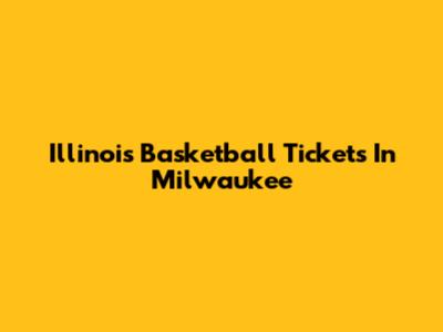 Illinois Basketball Tickets In Milwaukee
