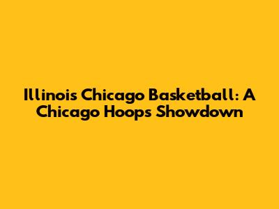 Illinois Chicago Basketball: A Chicago Hoops Showdown