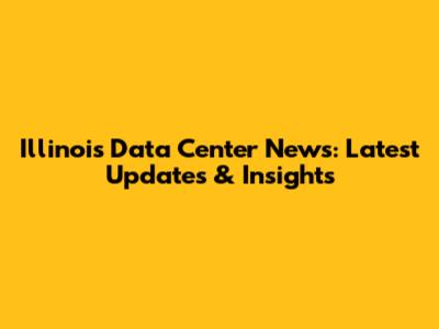 Illinois Data Center News: Latest Updates & Insights