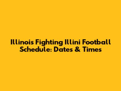 Illinois Fighting Illini Football Schedule: Dates & Times