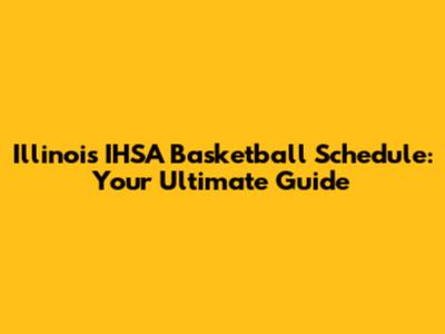 Illinois IHSA Basketball Schedule: Your Ultimate Guide