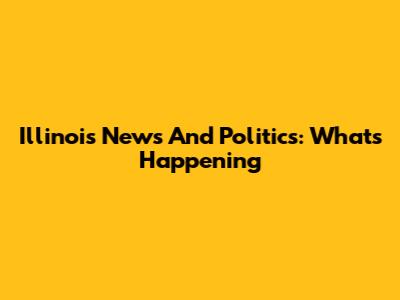 Illinois News And Politics: What's Happening