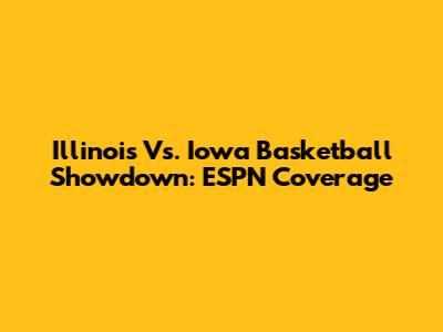 Illinois Vs. Iowa Basketball Showdown: ESPN Coverage