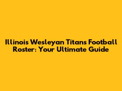Illinois Wesleyan Titans Football Roster: Your Ultimate Guide