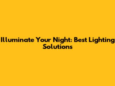 Illuminate Your Night: Best Lighting Solutions
