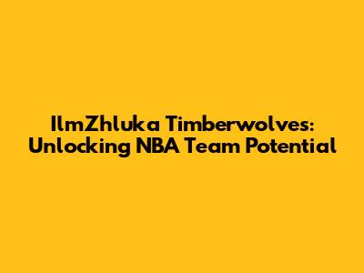 IlmZhluka Timberwolves: Unlocking NBA Team Potential
