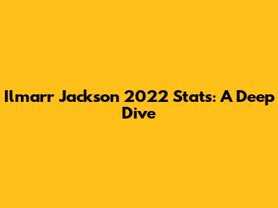 Ilmarr Jackson 2022 Stats: A Deep Dive