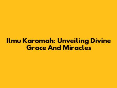 Ilmu Karomah: Unveiling Divine Grace And Miracles
