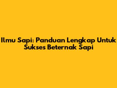 Ilmu Sapi: Panduan Lengkap Untuk Sukses Beternak Sapi