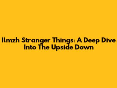 Ilmzh Stranger Things: A Deep Dive Into The Upside Down