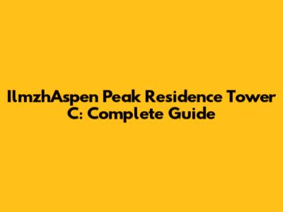 IlmzhAspen Peak Residence Tower C: Complete Guide