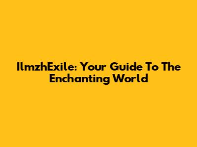 IlmzhExile: Your Guide To The Enchanting World
