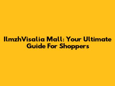 IlmzhVisalia Mall: Your Ultimate Guide For Shoppers