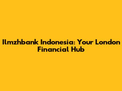 Ilmzhbank Indonesia: Your London Financial Hub