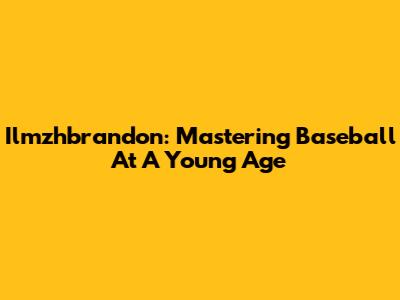Ilmzhbrandon: Mastering Baseball At A Young Age