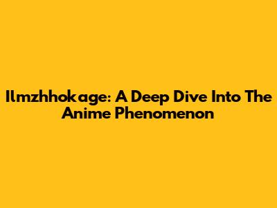 Ilmzhhokage: A Deep Dive Into The Anime Phenomenon