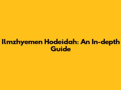 Ilmzhyemen Hodeidah: An In-depth Guide
