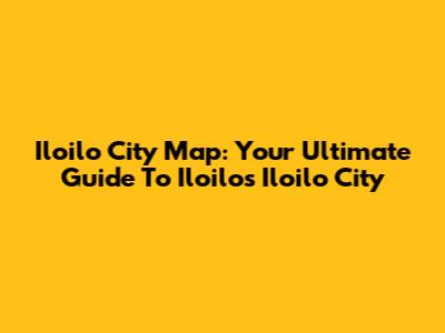 Iloilo City Map: Your Ultimate Guide To Iloilo's Iloilo City