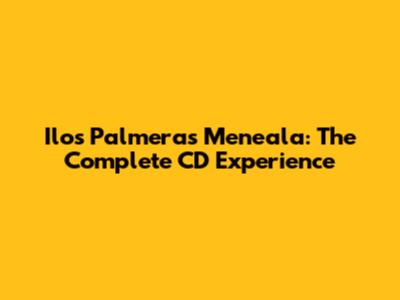 Ilos Palmeras Meneala: The Complete CD Experience