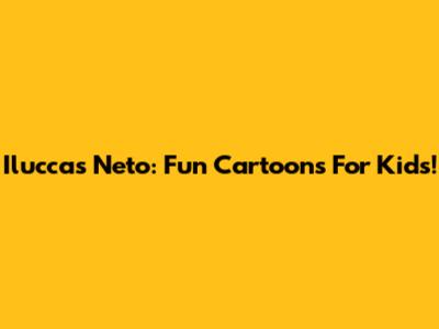 Iluccas Neto: Fun Cartoons For Kids!