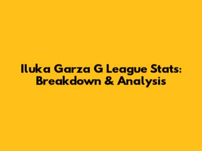 Iluka Garza G League Stats: Breakdown & Analysis