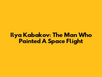 Ilya Kabakov: The Man Who Painted A Space Flight