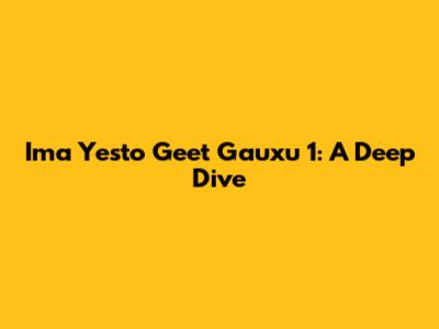 Ima Yesto Geet Gauxu 1: A Deep Dive