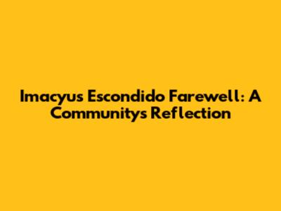 Imacyu's Escondido Farewell: A Community's Reflection