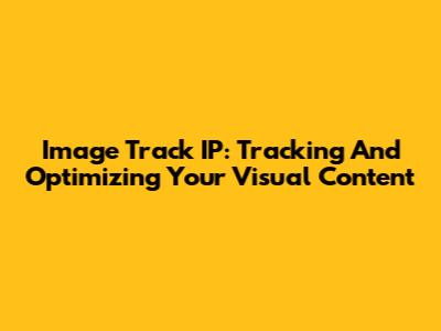 Image Track IP: Tracking And Optimizing Your Visual Content