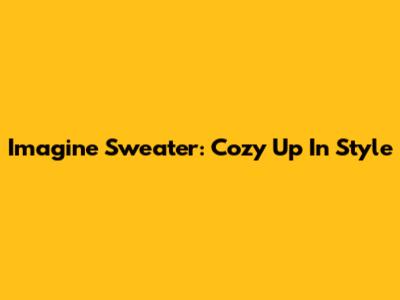Imagine Sweater: Cozy Up In Style