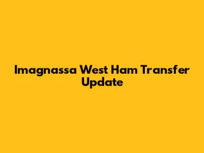 Imagnassa West Ham Transfer Update