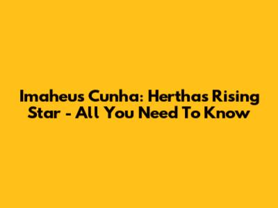 Imaheus Cunha: Hertha's Rising Star - All You Need To Know